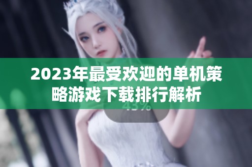 2023年最受欢迎的单机策略游戏下载排行解析