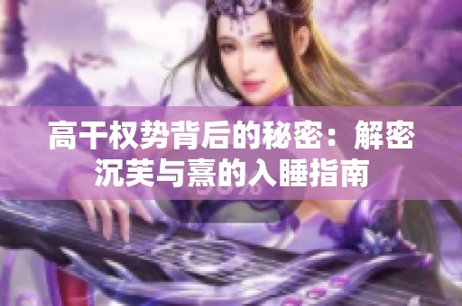 高干权势背后的秘密：解密沉芙与熹的入睡指南