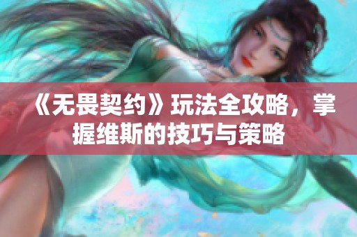 《无畏契约》玩法全攻略，掌握维斯的技巧与策略