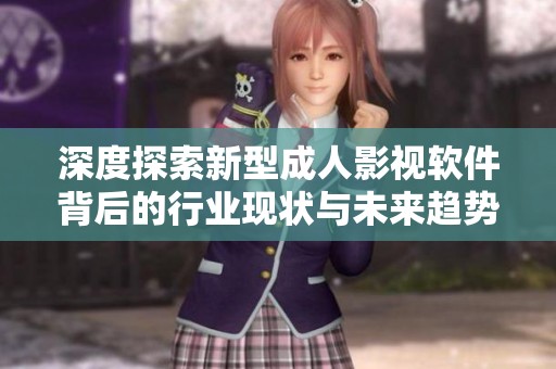 深度探索新型成人影视软件背后的行业现状与未来趋势