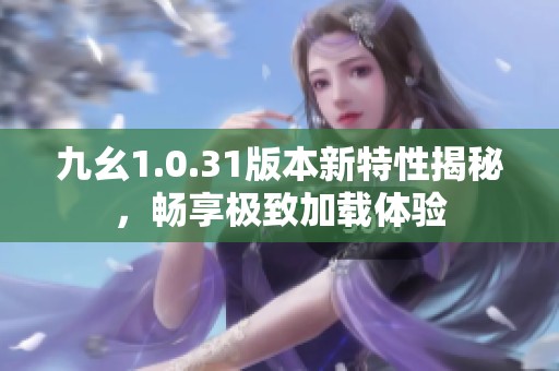 九幺1.0.31版本新特性揭秘，畅享极致加载体验