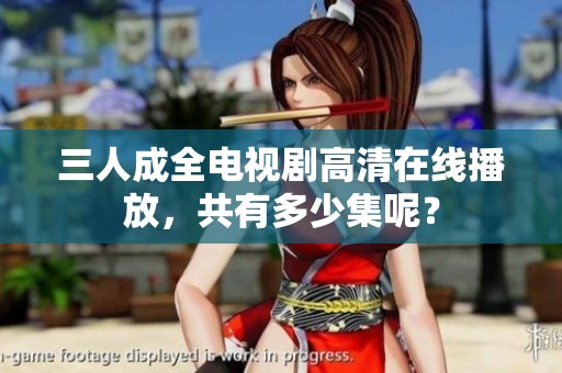 三人成全电视剧高清在线播放，共有多少集呢？