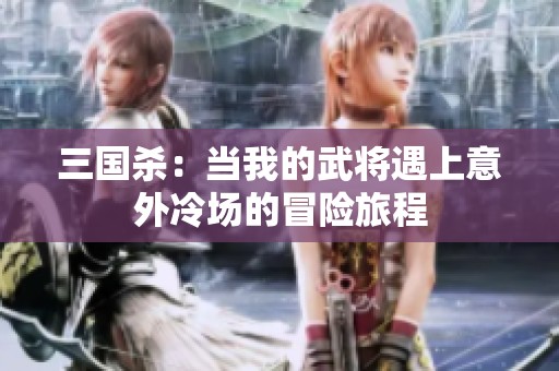 三国杀：当我的武将遇上意外冷场的冒险旅程