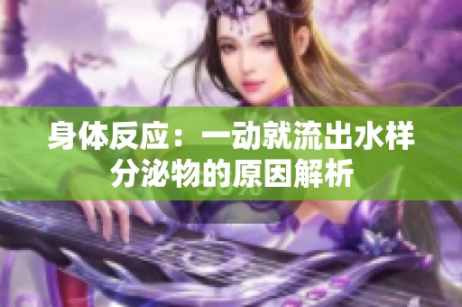 身体反应：一动就流出水样分泌物的原因解析