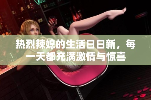 热烈辣媳的生活日日新，每一天都充满激情与惊喜