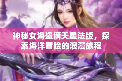 神秘女海盗满天星法版，探索海洋冒险的浪漫旅程