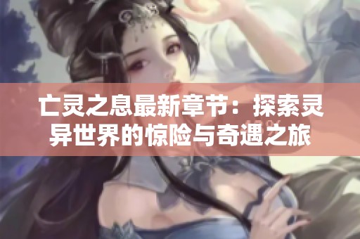 亡灵之息最新章节：探索灵异世界的惊险与奇遇之旅