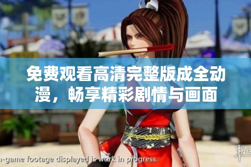 免费观看高清完整版成全动漫，畅享精彩剧情与画面