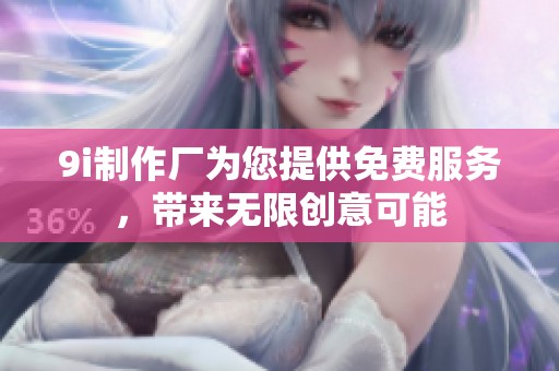 9i制作厂为您提供免费服务，带来无限创意可能