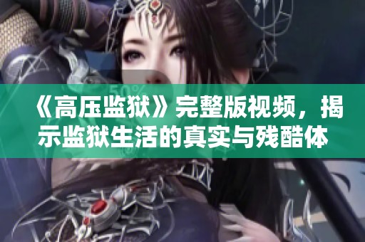 《高压监狱》完整版视频，揭示监狱生活的真实与残酷体验