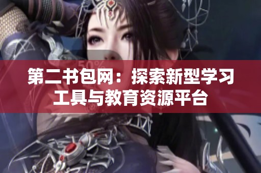 第二书包网：探索新型学习工具与教育资源平台