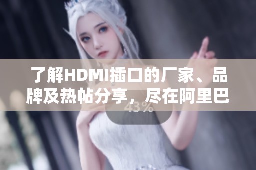 了解HDMI插口的厂家、品牌及热帖分享，尽在阿里巴巴平台