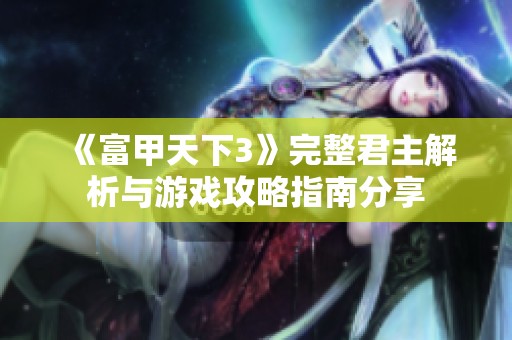 《富甲天下3》完整君主解析与游戏攻略指南分享