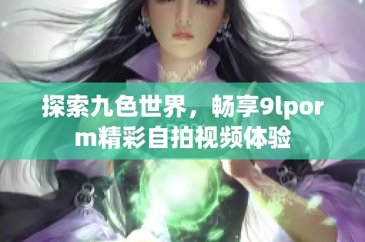 探索九色世界，畅享9lporm精彩自拍视频体验