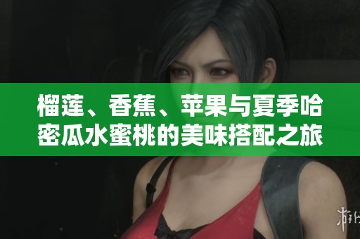 榴莲、香蕉、苹果与夏季哈密瓜水蜜桃的美味搭配之旅