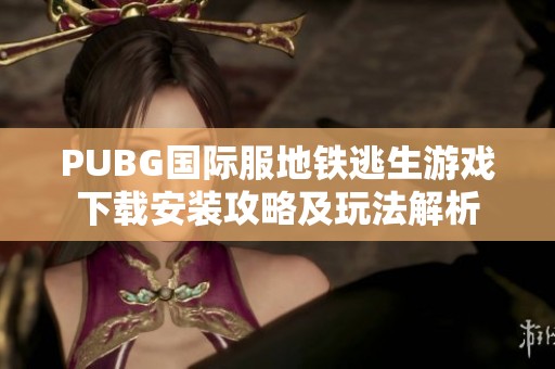 PUBG国际服地铁逃生游戏下载安装攻略及玩法解析