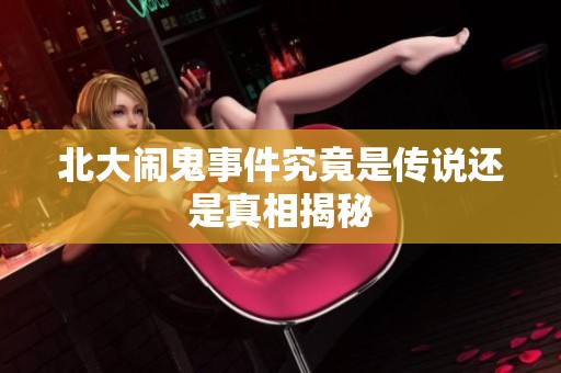 北大闹鬼事件究竟是传说还是真相揭秘