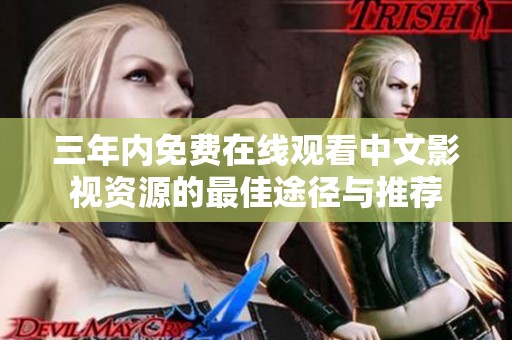 三年内免费在线观看中文影视资源的最佳途径与推荐