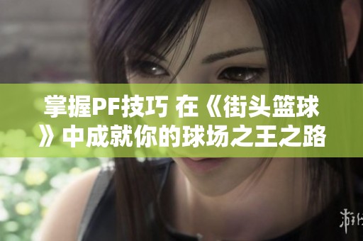 掌握PF技巧 在《街头篮球》中成就你的球场之王之路