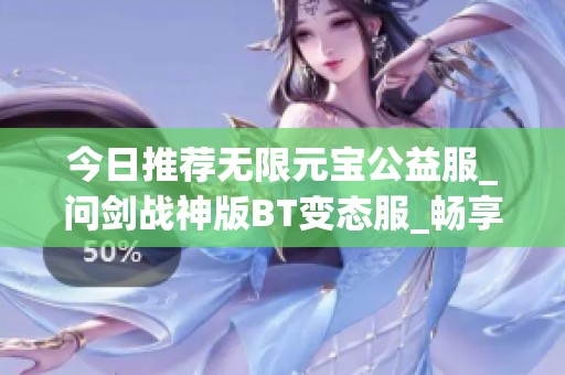 今日推荐无限元宝公益服_问剑战神版BT变态服_畅享武侠谷游戏乐趣
