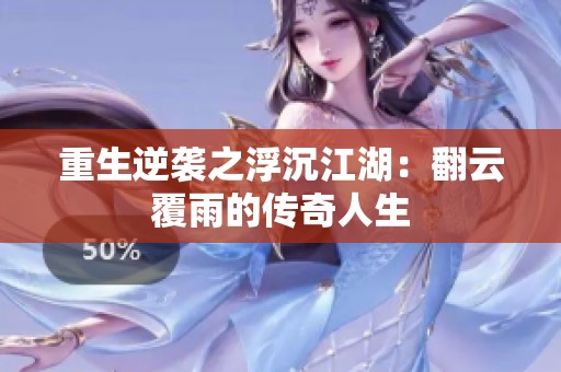 重生逆袭之浮沉江湖：翻云覆雨的传奇人生