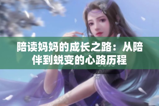 陪读妈妈的成长之路：从陪伴到蜕变的心路历程