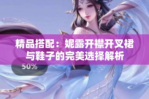 精品搭配：妮露开襟开叉裙与鞋子的完美选择解析