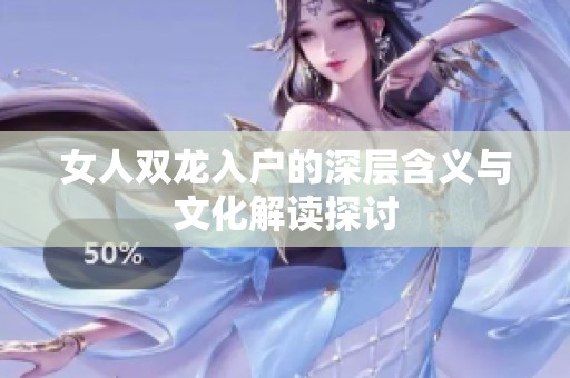 女人双龙入户的深层含义与文化解读探讨