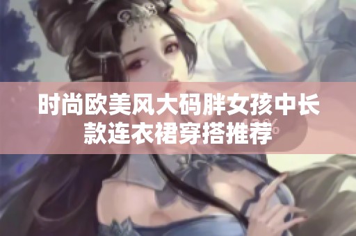 时尚欧美风大码胖女孩中长款连衣裙穿搭推荐