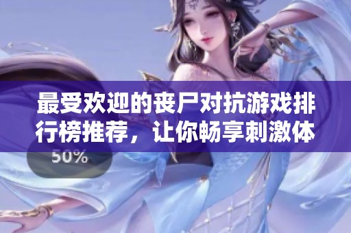 最受欢迎的丧尸对抗游戏排行榜推荐，让你畅享刺激体验