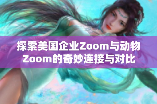 探索美国企业Zoom与动物Zoom的奇妙连接与对比