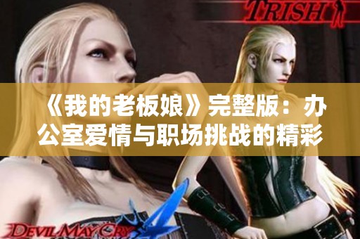 《我的老板娘》完整版：办公室爱情与职场挑战的精彩故事