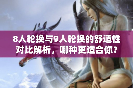 8人轮换与9人轮换的舒适性对比解析，哪种更适合你？