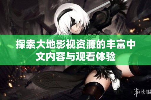 探索大地影视资源的丰富中文内容与观看体验