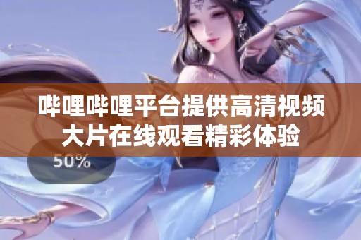 哔哩哔哩平台提供高清视频大片在线观看精彩体验