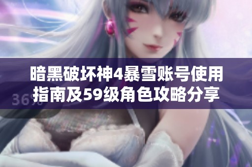 暗黑破坏神4暴雪账号使用指南及59级角色攻略分享