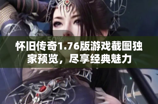 怀旧传奇1.76版游戏截图独家预览，尽享经典魅力