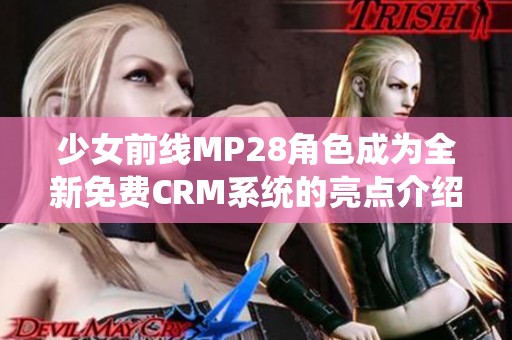 少女前线MP28角色成为全新免费CRM系统的亮点介绍