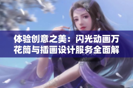 体验创意之美：闪光动画万花筒与插画设计服务全面解析