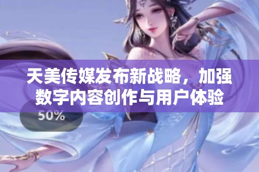 天美传媒发布新战略，加强数字内容创作与用户体验