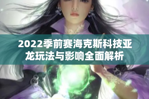 2022季前赛海克斯科技亚龙玩法与影响全面解析