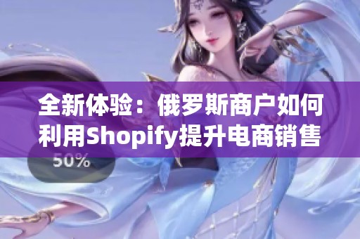 全新体验：俄罗斯商户如何利用Shopify提升电商销售