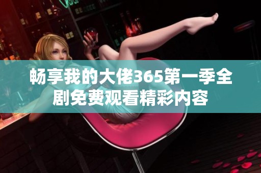 畅享我的大佬365第一季全剧免费观看精彩内容