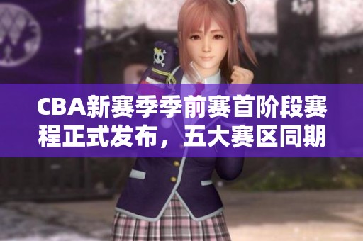 CBA新赛季季前赛首阶段赛程正式发布，五大赛区同期进行