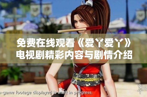 免费在线观看《爱丫爱丫》电视剧精彩内容与剧情介绍