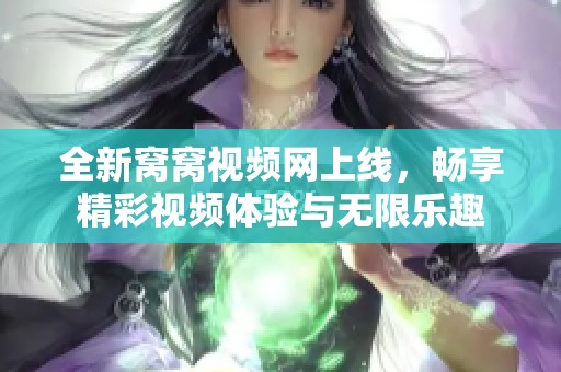 全新窝窝视频网上线，畅享精彩视频体验与无限乐趣
