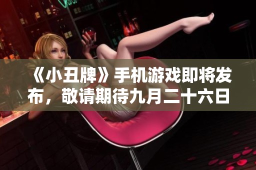 《小丑牌》手机游戏即将发布，敬请期待九月二十六日！