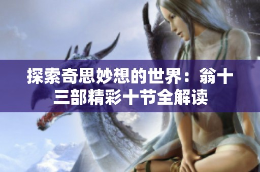 探索奇思妙想的世界：翁十三部精彩十节全解读