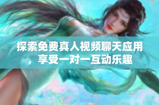 探索免费真人视频聊天应用，享受一对一互动乐趣