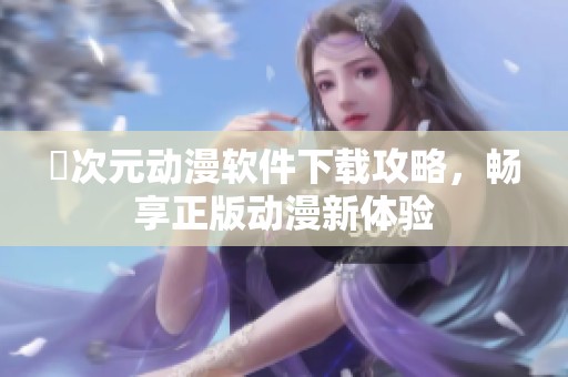 囧次元动漫软件下载攻略，畅享正版动漫新体验
